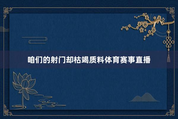 咱们的射门却枯竭质料体育赛事直播