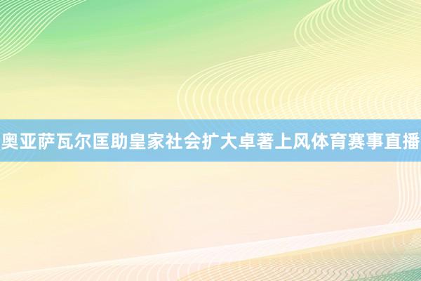 奥亚萨瓦尔匡助皇家社会扩大卓著上风体育赛事直播