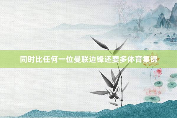 同时比任何一位曼联边锋还要多体育集锦