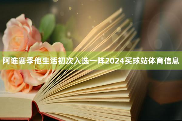 阿谁赛季他生活初次入选一阵2024买球站体育信息