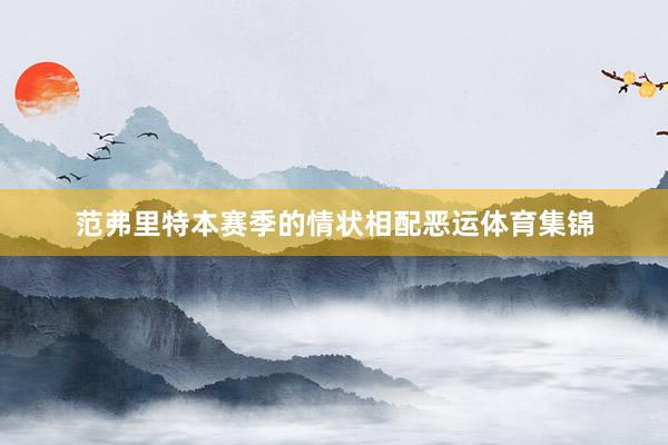 范弗里特本赛季的情状相配恶运体育集锦