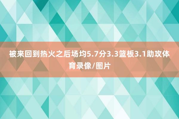 被来回到热火之后场均5.7分3.3篮板3.1助攻体育录像/图片