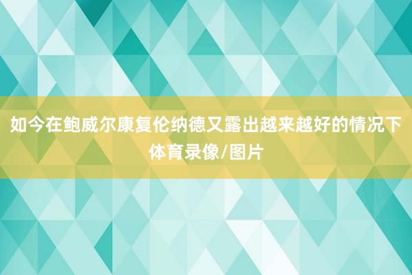 如今在鲍威尔康复伦纳德又露出越来越好的情况下体育录像/图片