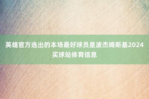 英雄官方选出的本场最好球员是波杰姆斯基2024买球站体育信息
