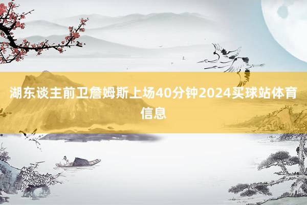 湖东谈主前卫詹姆斯上场40分钟2024买球站体育信息