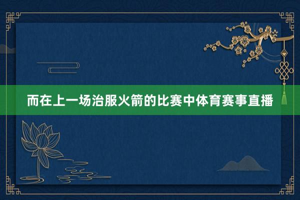 而在上一场治服火箭的比赛中体育赛事直播