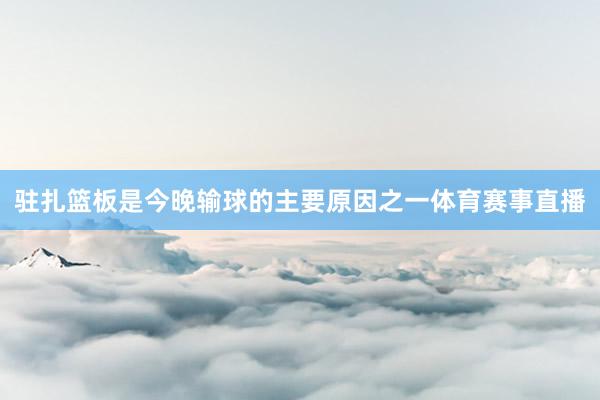 驻扎篮板是今晚输球的主要原因之一体育赛事直播