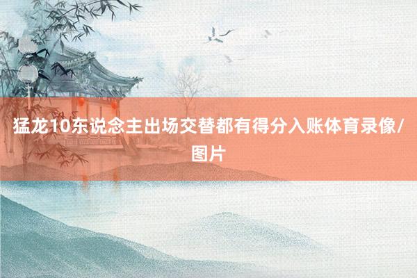 猛龙10东说念主出场交替都有得分入账体育录像/图片