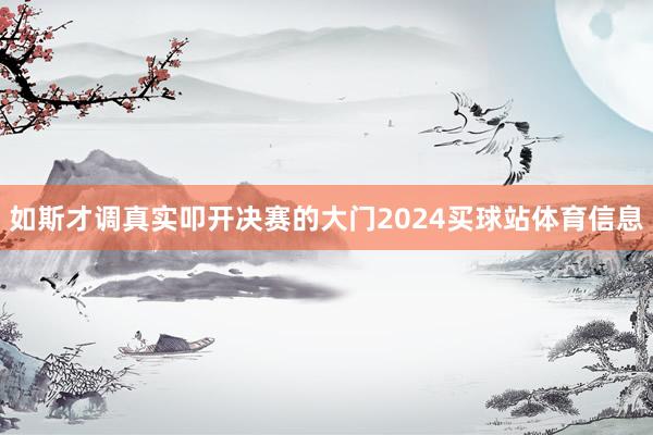 如斯才调真实叩开决赛的大门2024买球站体育信息