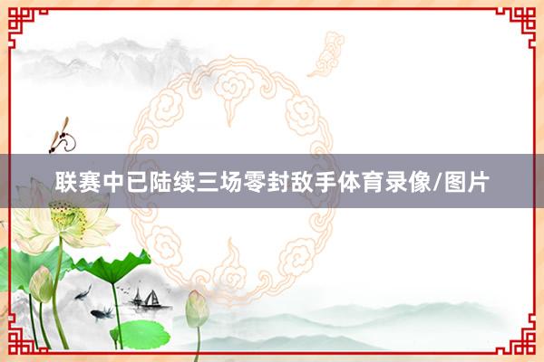 联赛中已陆续三场零封敌手体育录像/图片