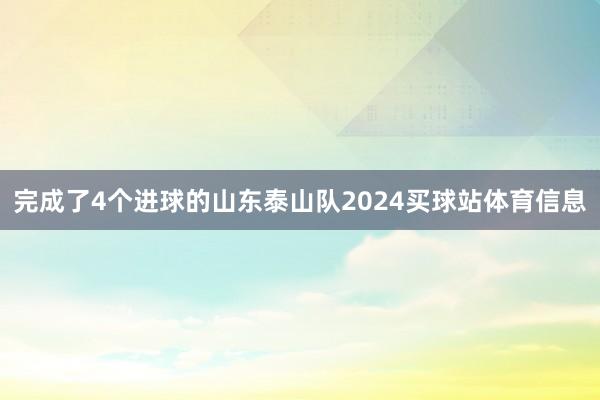 完成了4个进球的山东泰山队2024买球站体育信息