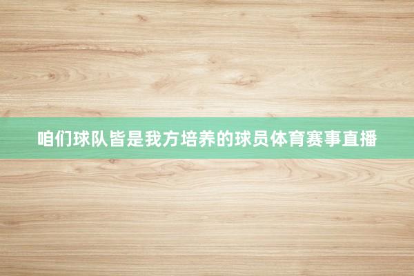 咱们球队皆是我方培养的球员体育赛事直播
