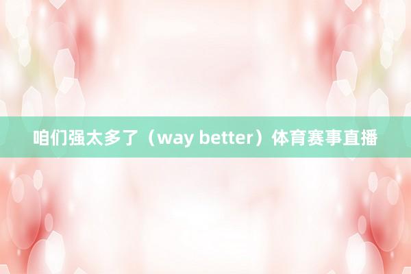 咱们强太多了（way better）体育赛事直播