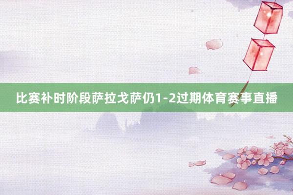 比赛补时阶段萨拉戈萨仍1-2过期体育赛事直播