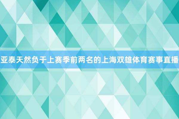 亚泰天然负于上赛季前两名的上海双雄体育赛事直播