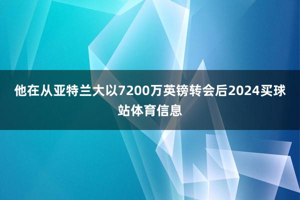 他在从亚特兰大以7200万英镑转会后2024买球站体育信息