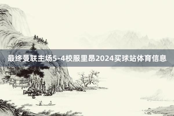 最终曼联主场5-4校服里昂2024买球站体育信息