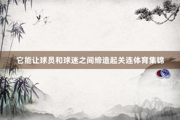 它能让球员和球迷之间缔造起关连体育集锦