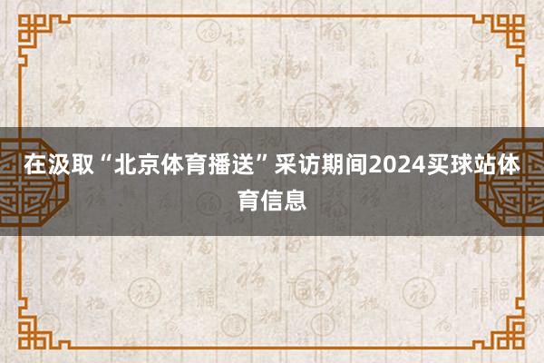 在汲取“北京体育播送”采访期间2024买球站体育信息