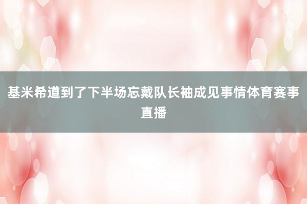 基米希道到了下半场忘戴队长袖成见事情体育赛事直播