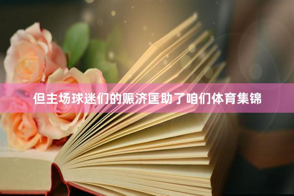 但主场球迷们的赈济匡助了咱们体育集锦