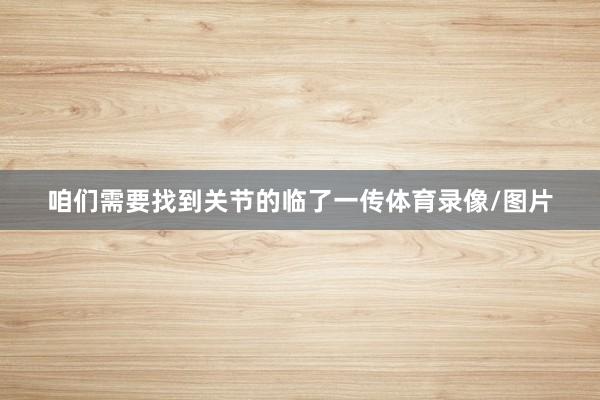 咱们需要找到关节的临了一传体育录像/图片