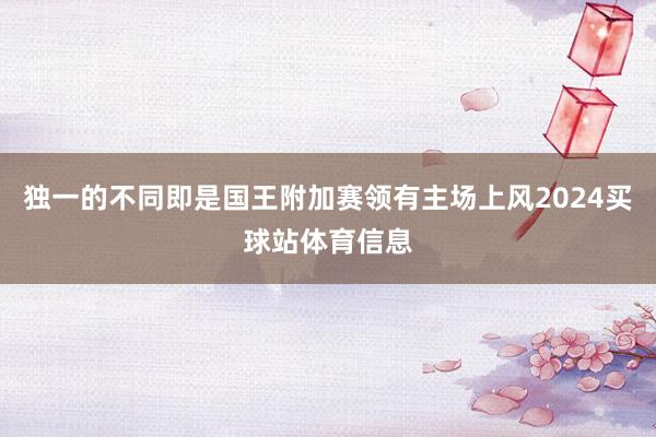 独一的不同即是国王附加赛领有主场上风2024买球站体育信息