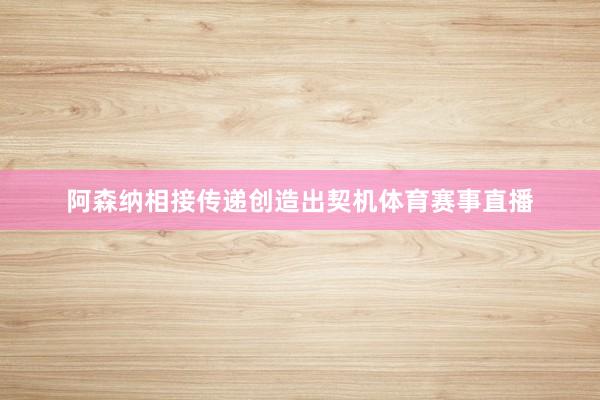 阿森纳相接传递创造出契机体育赛事直播