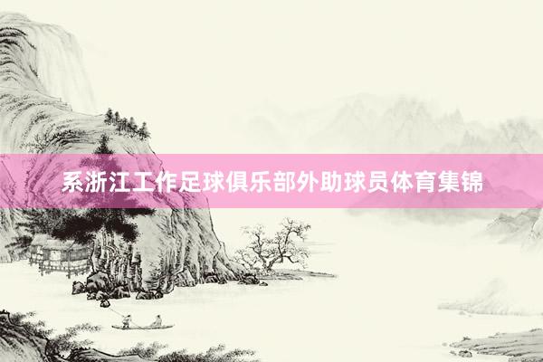 系浙江工作足球俱乐部外助球员体育集锦