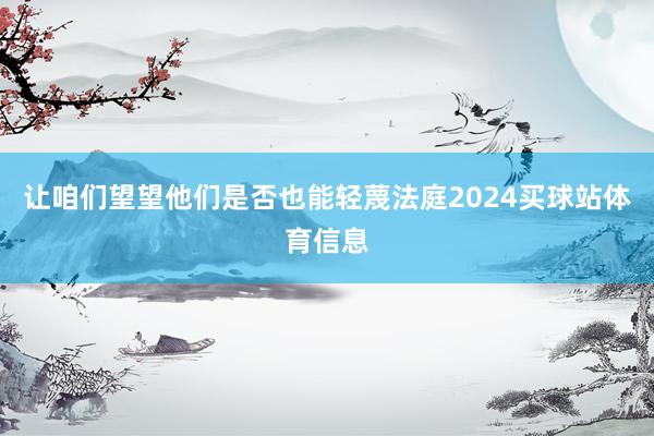 让咱们望望他们是否也能轻蔑法庭2024买球站体育信息