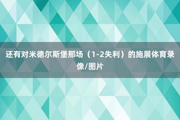 还有对米德尔斯堡那场（1-2失利）的施展体育录像/图片