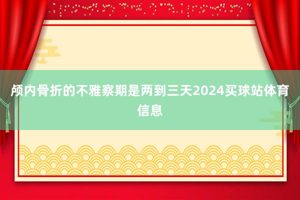 颅内骨折的不雅察期是两到三天2024买球站体育信息
