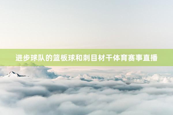 进步球队的篮板球和刺目材干体育赛事直播