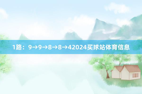 1路：9→9→8→8→42024买球站体育信息