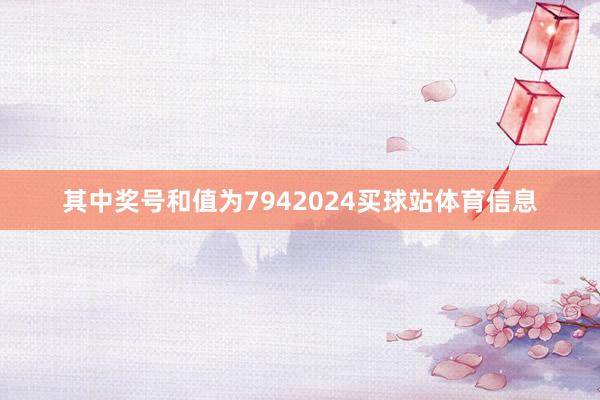 其中奖号和值为7942024买球站体育信息