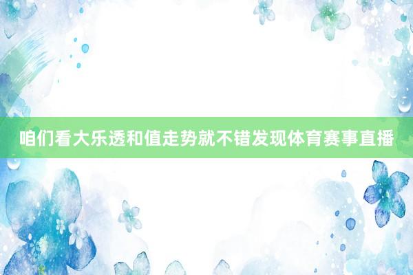 咱们看大乐透和值走势就不错发现体育赛事直播