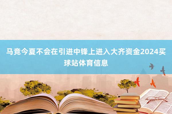 马竞今夏不会在引进中锋上进入大齐资金2024买球站体育信息