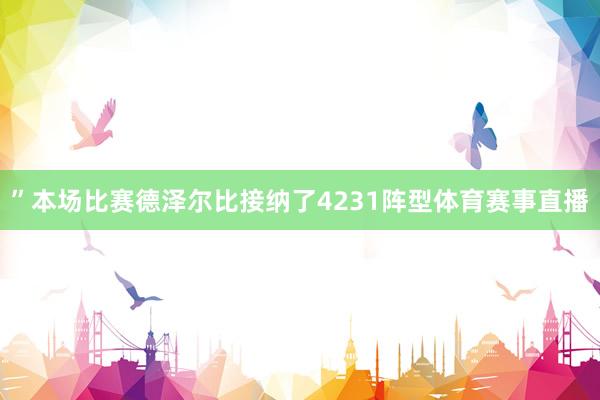 ”本场比赛德泽尔比接纳了4231阵型体育赛事直播