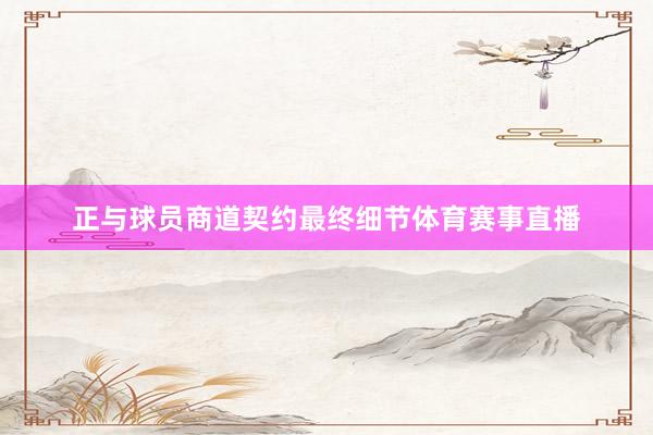 正与球员商道契约最终细节体育赛事直播