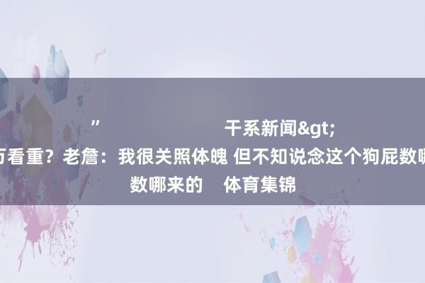 ”                        干系新闻>>每年花100万看重？老詹：我很关照体魄 但不知说念这个狗屁数哪来的    体育集锦
