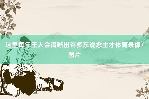这里每年王人会清晰出许多东说念主才体育录像/图片