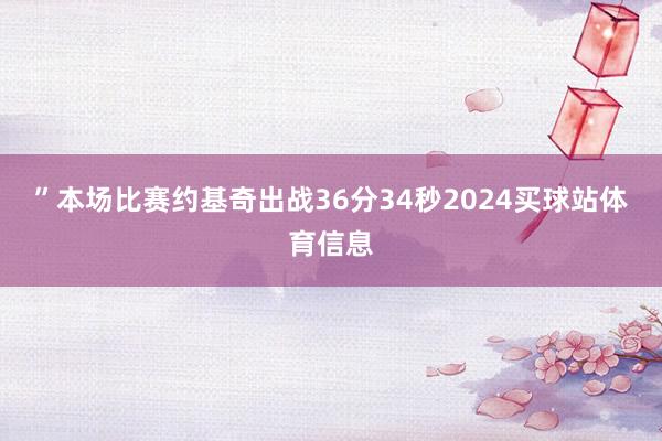 ”　　本场比赛约基奇出战36分34秒2024买球站体育信息