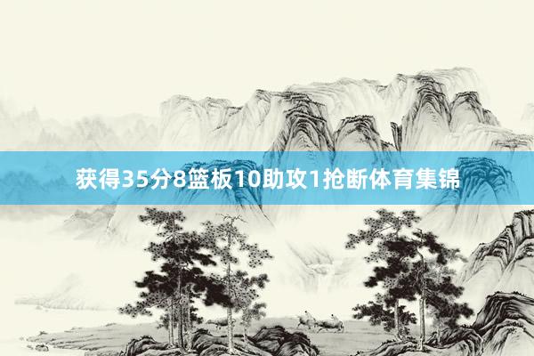 获得35分8篮板10助攻1抢断体育集锦