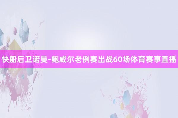 快船后卫诺曼-鲍威尔老例赛出战60场体育赛事直播