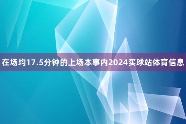 在场均17.5分钟的上场本事内2024买球站体育信息