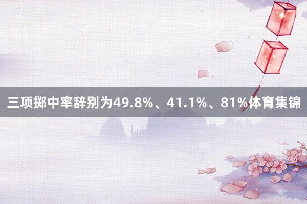 三项掷中率辞别为49.8%、41.1%、81%体育集锦