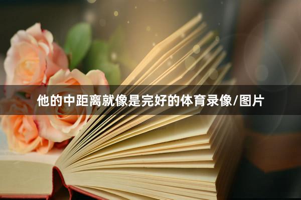他的中距离就像是完好的体育录像/图片