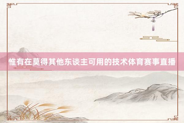 惟有在莫得其他东谈主可用的技术体育赛事直播