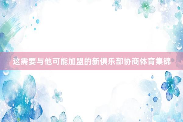这需要与他可能加盟的新俱乐部协商体育集锦