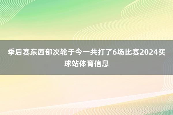 季后赛东西部次轮于今一共打了6场比赛2024买球站体育信息